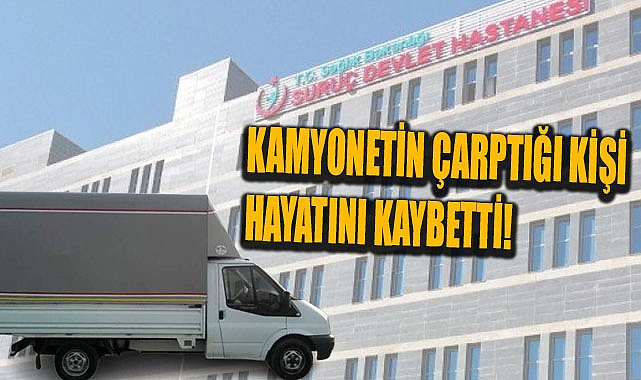 Kamyonetin çarptığı  kişi hayatını kaybetti