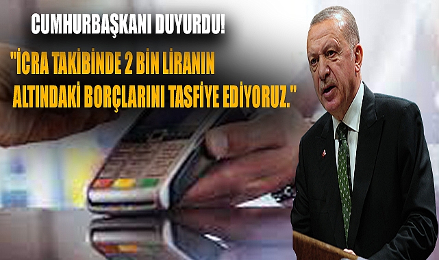 Cumhurbaşkanı duyurdu: "İcra takibinde 2 bin liranın altındaki borçlarını tasfiye ediyoruz."