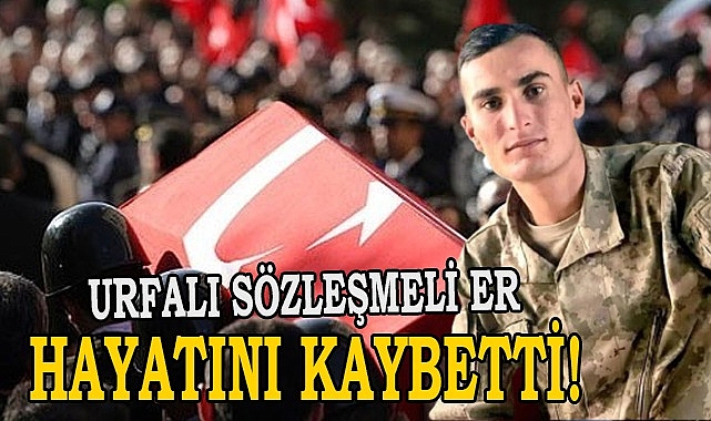 Urfalı asker yaşam mücadelesini kaybetti