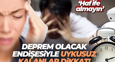 Deprem olacak endişesiyle uykusuz kalanlar dikkat