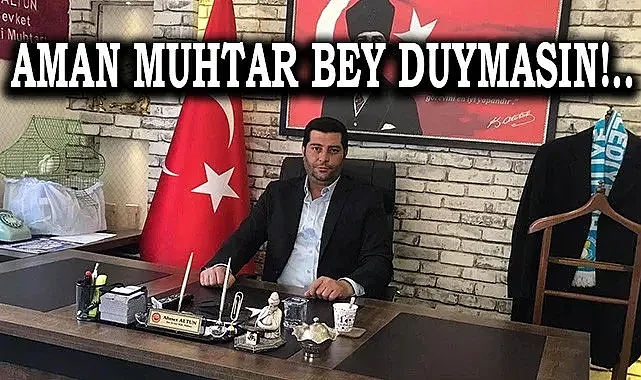 Mahalle muhtarı açtı ağzını yumdu gözünü...
