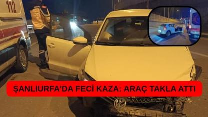 Şanlıurfa'da feci kaza: Araç takla attı